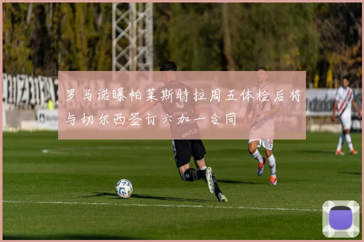 罗马诺曝帕莱斯特拉周五体检后将与切尔西签订六加一合同