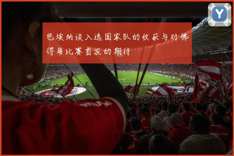 巴埃纳谈入选国家队的收获与对佛得角比赛首发的期待