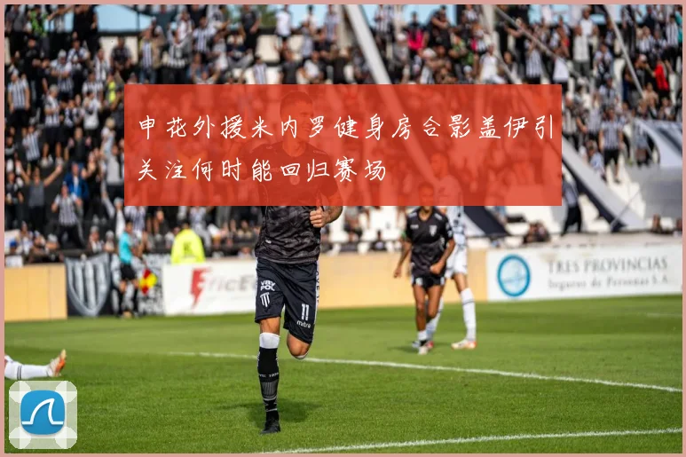 申花外援米内罗健身房合影盖伊引关注何时能回归赛场