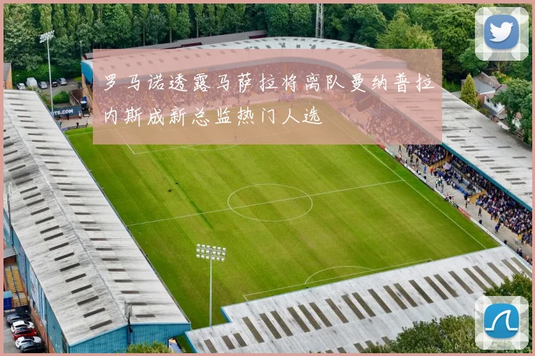 罗马诺透露马萨拉将离队曼纳普拉内斯成新总监热门人选