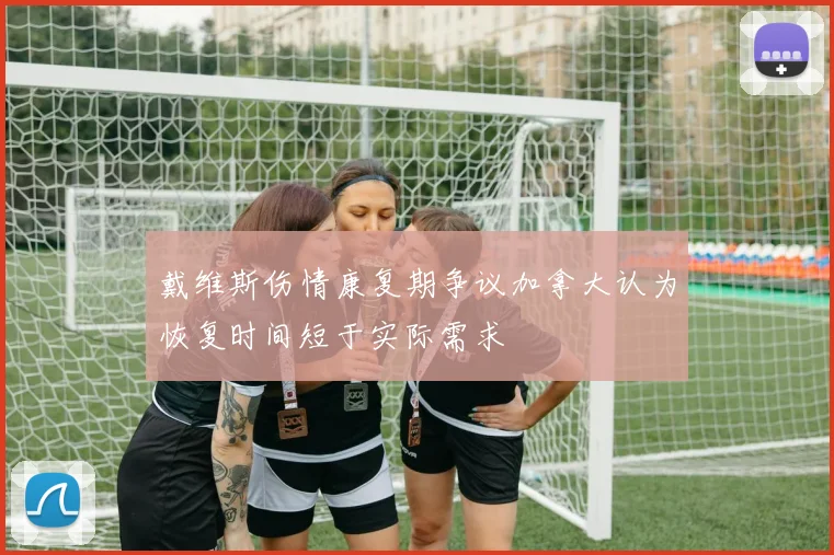 戴维斯伤情康复期争议加拿大认为恢复时间短于实际需求